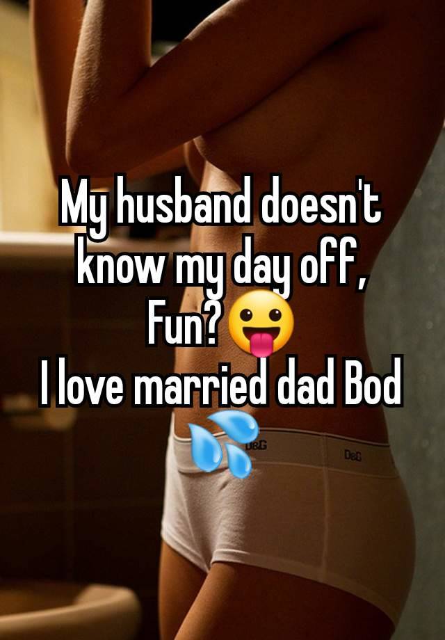 My husband doesn't know my day off,
Fun?😛
I love married dad Bod 💦