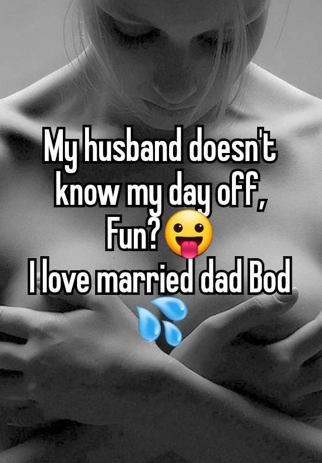 My husband doesn't know my day off,
Fun?😛
I love married dad Bod 💦