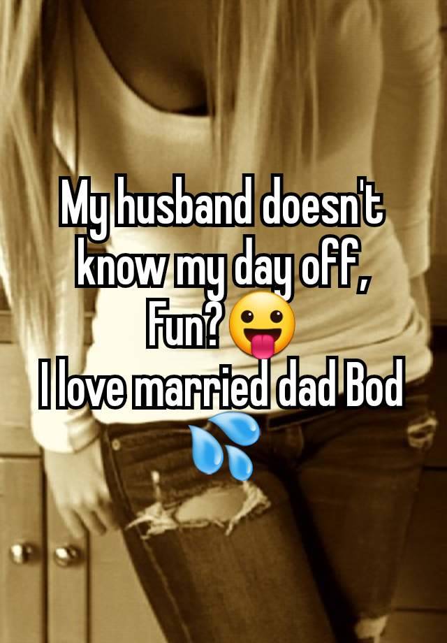 My husband doesn't know my day off,
Fun?😛
I love married dad Bod 💦