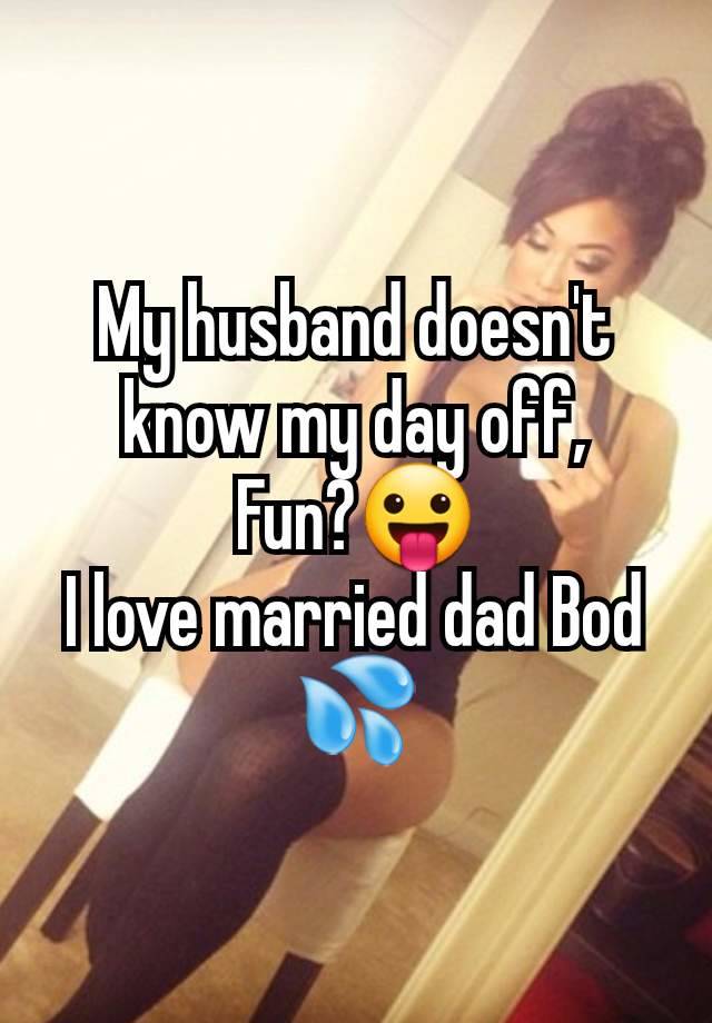 My husband doesn't know my day off,
Fun?😛
I love married dad Bod 💦