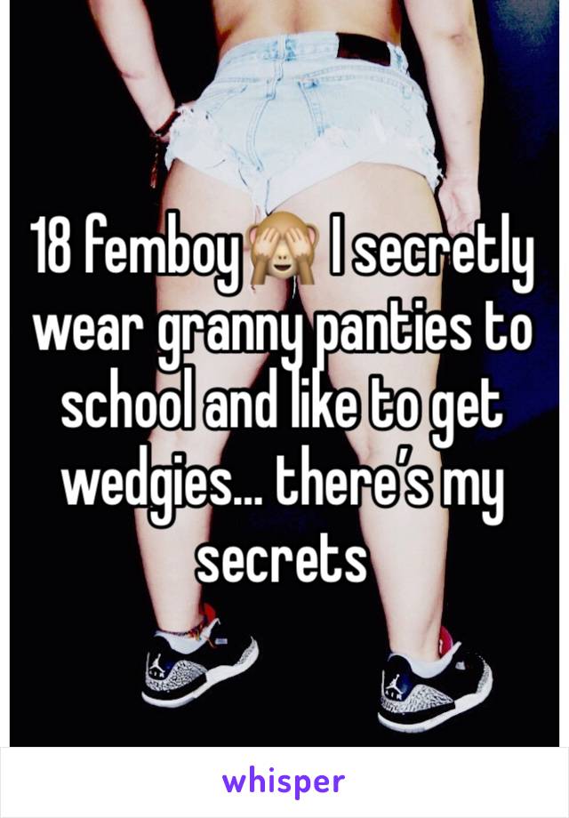 18 femboy🙈 I secretly wear granny panties to school and like to get wedgies… there’s my secrets