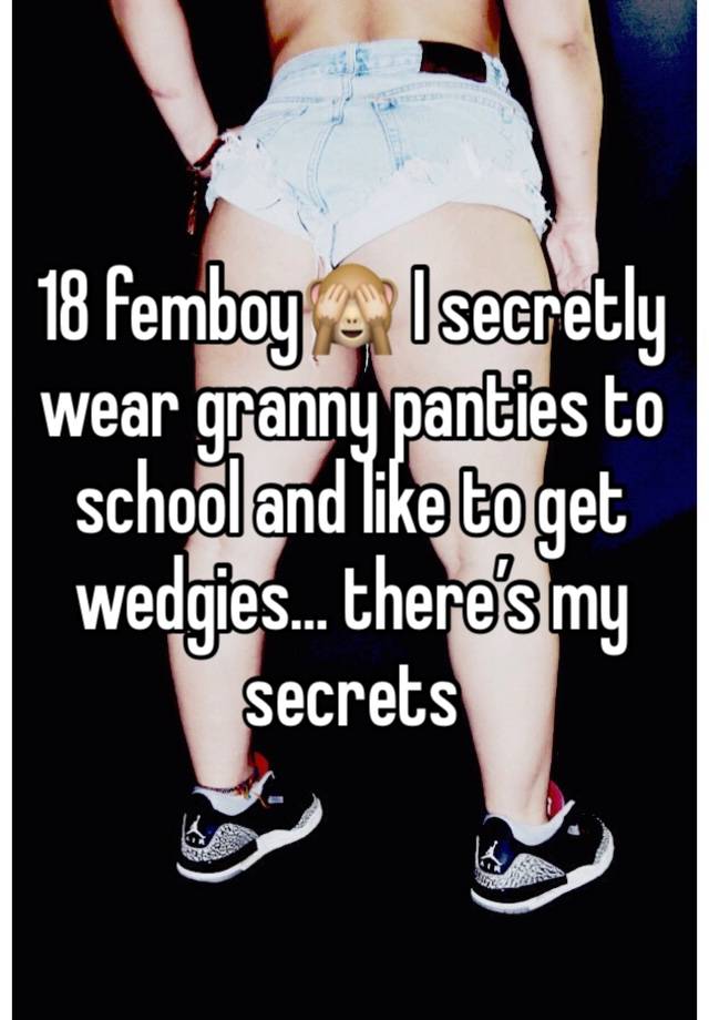 18 femboy🙈 I secretly wear granny panties to school and like to get wedgies… there’s my secrets