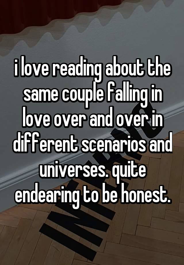 i love reading about the same couple falling in love over and over in different scenarios and universes. quite endearing to be honest.