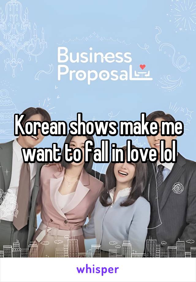 Korean shows make me want to fall in love lol