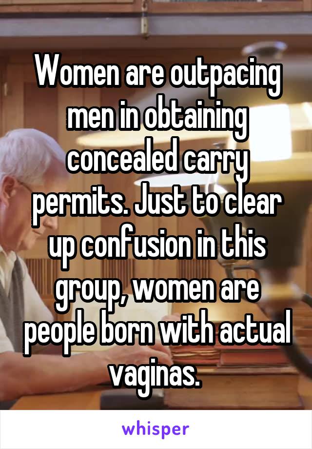 Women are outpacing men in obtaining concealed carry permits. Just to clear up confusion in this group, women are people born with actual vaginas. 