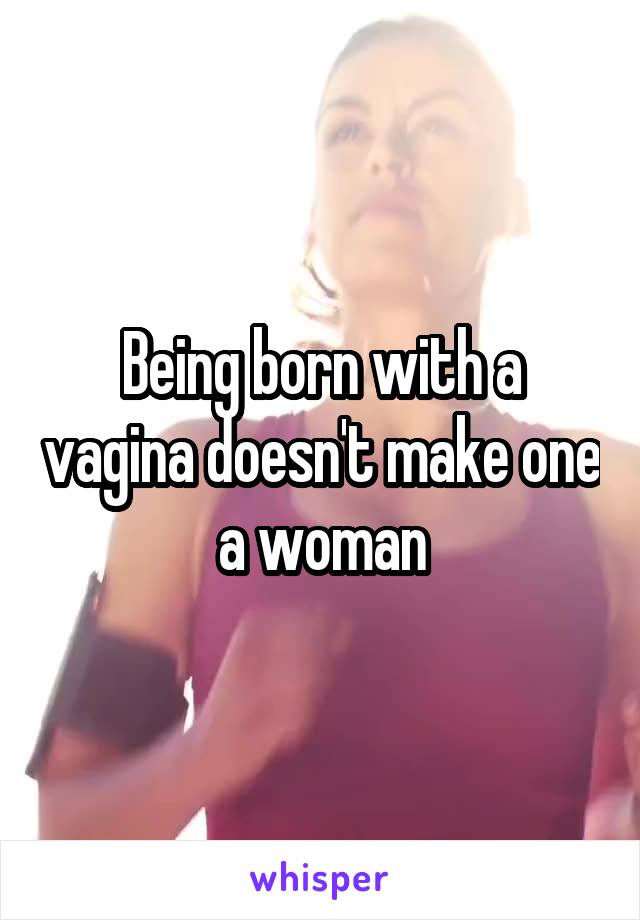 Being born with a vagina doesn't make one a woman