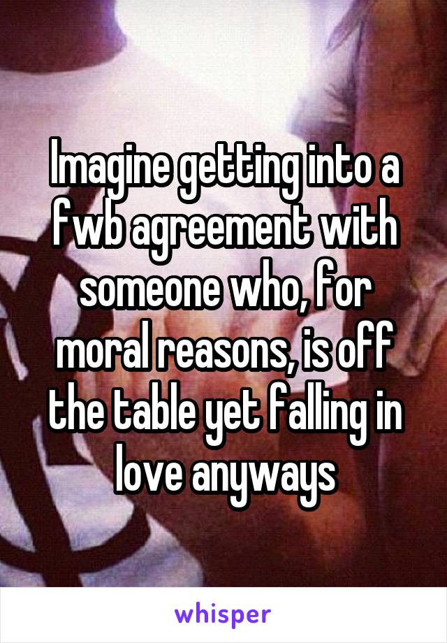 Imagine getting into a fwb agreement with someone who, for moral reasons, is off the table yet falling in love anyways