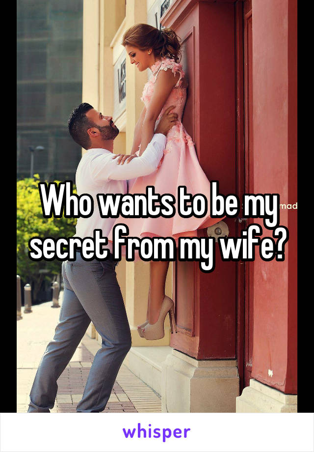 Who wants to be my secret from my wife?