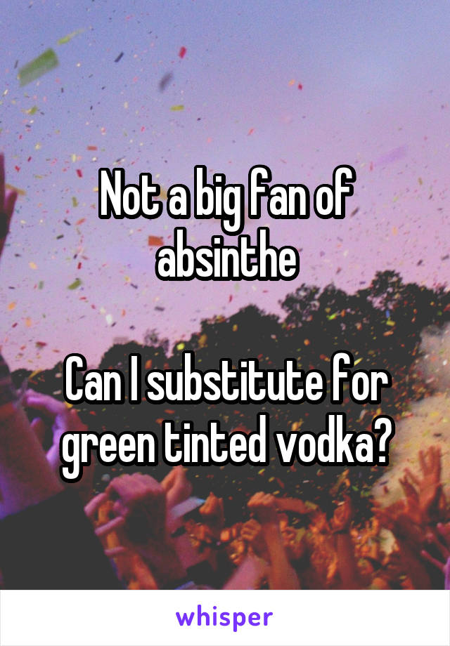 Not a big fan of absinthe

Can I substitute for green tinted vodka?