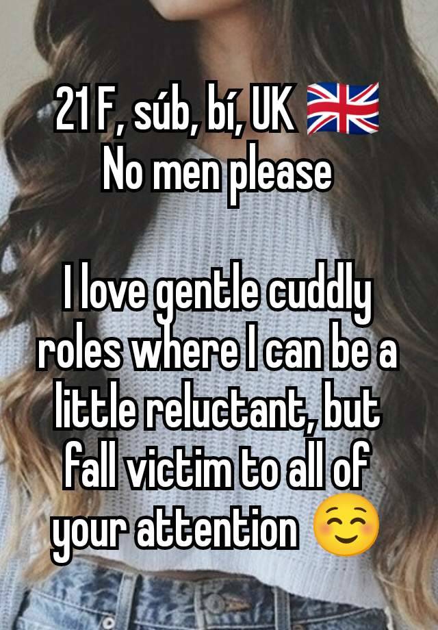 21 F, súb, bí, UK 🇬🇧
No men please

I love gentle cuddly roles where I can be a little reluctant, but fall victim to all of your attention ☺️