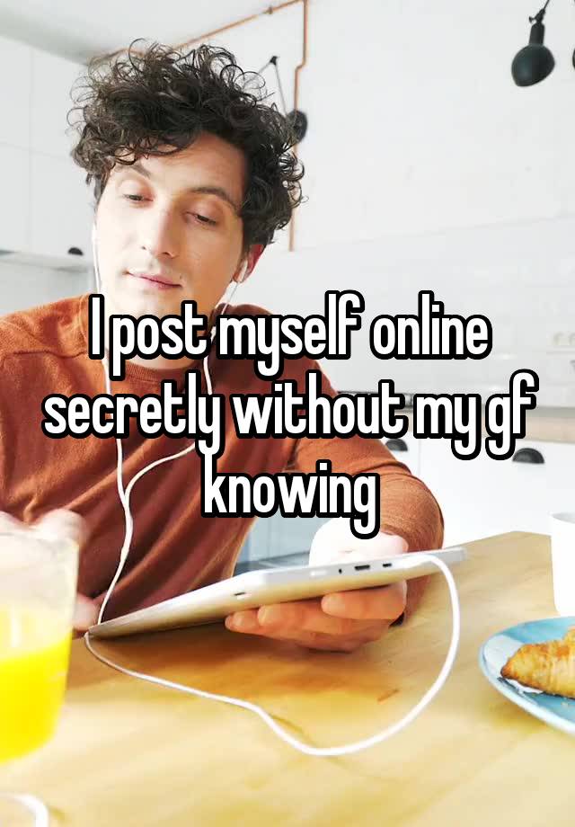 I post myself online secretly without my gf knowing