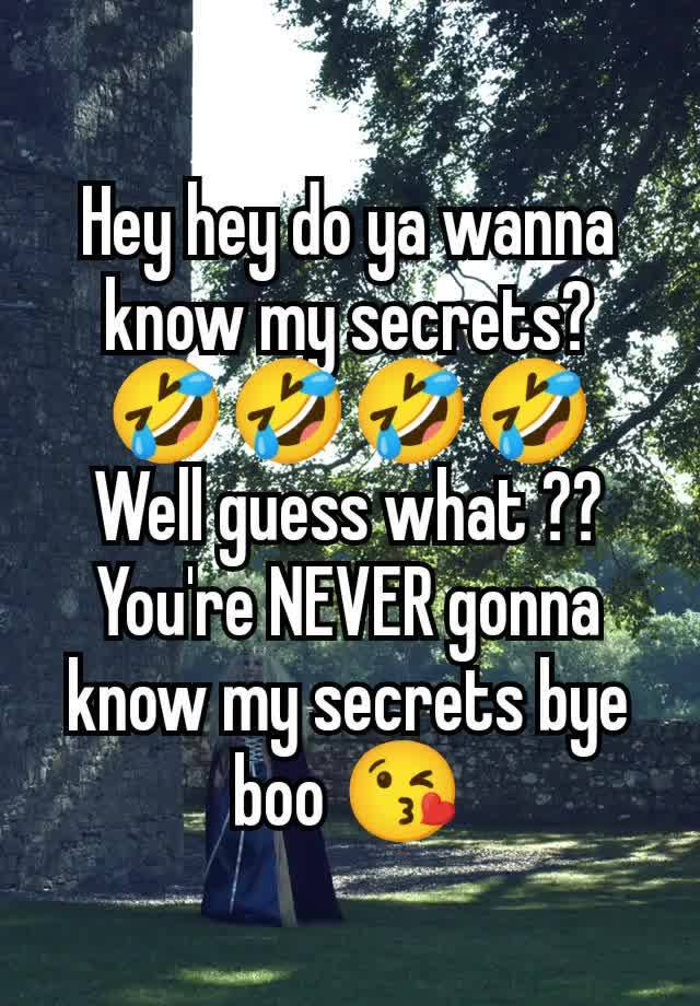 Hey hey do ya wanna know my secrets? 🤣🤣🤣🤣 Well guess what ?? You're NEVER gonna know my secrets bye boo 😘