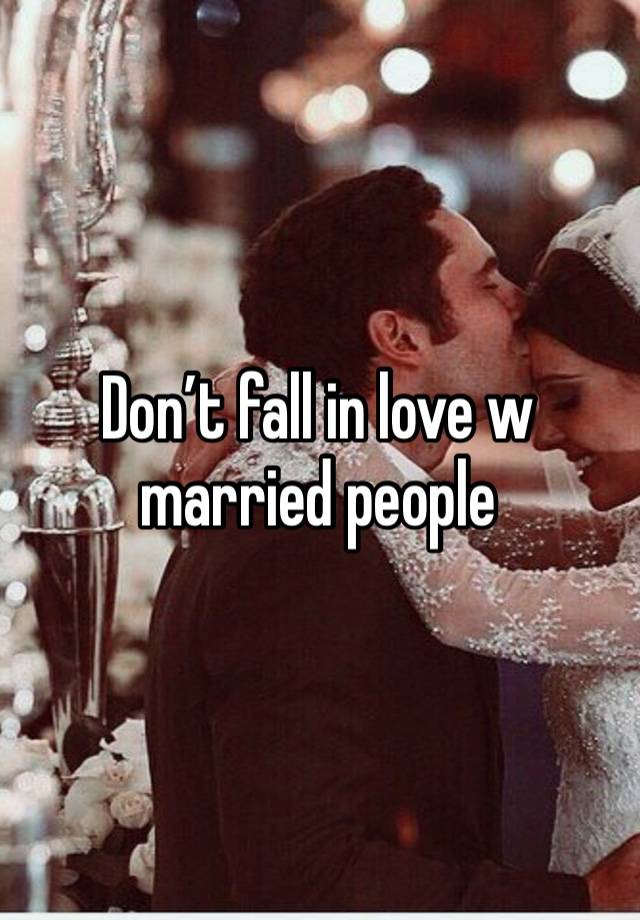 Don’t fall in love w married people 