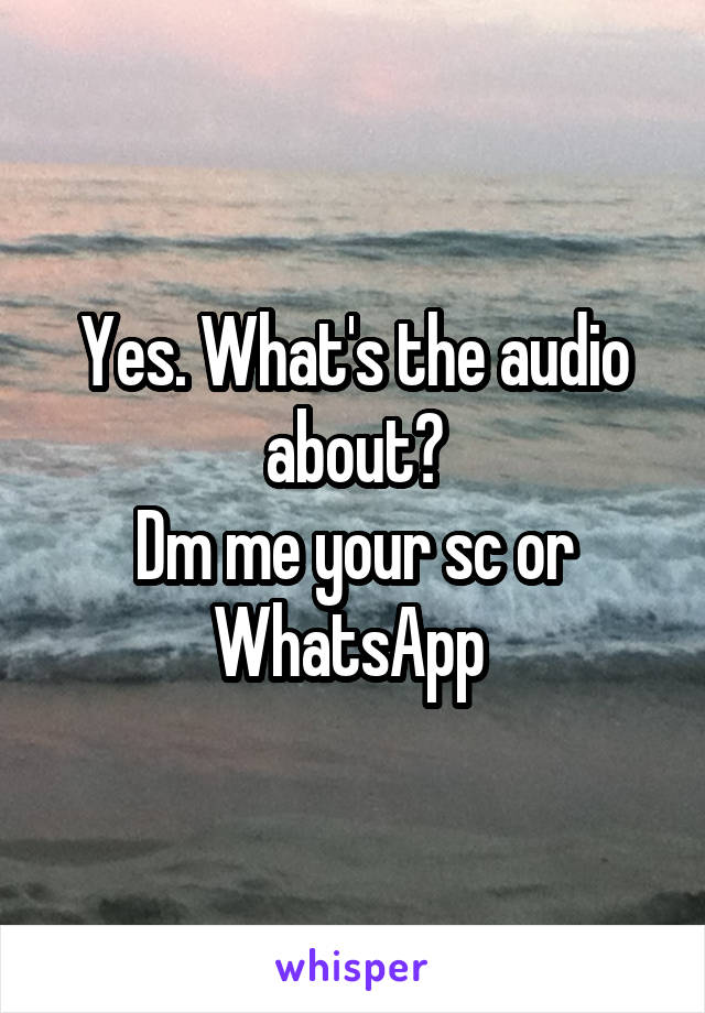 Yes. What's the audio about?
Dm me your sc or WhatsApp 