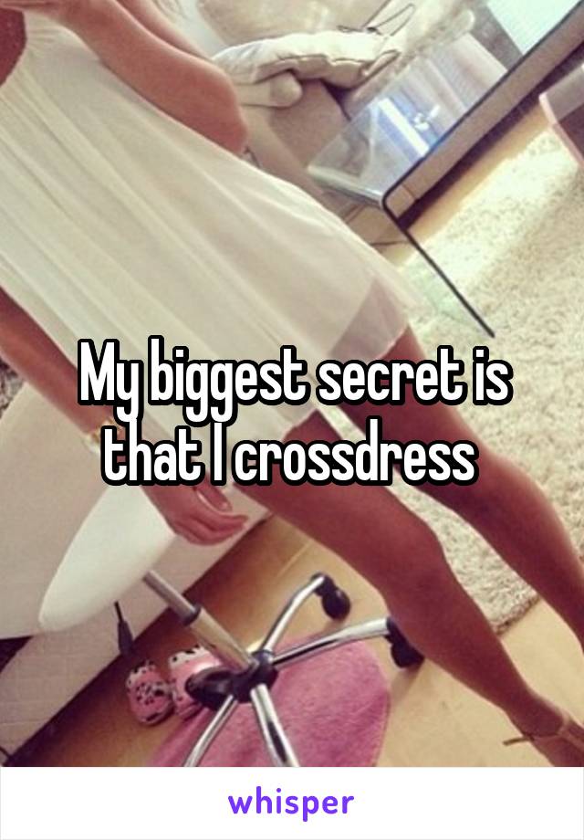 My biggest secret is that I crossdress 