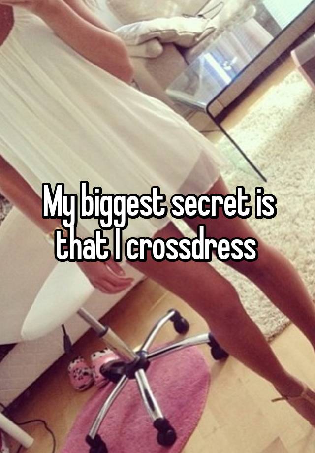 My biggest secret is that I crossdress 