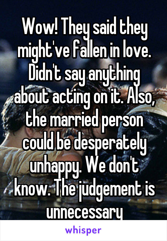 Wow! They said they might've fallen in love. Didn't say anything about acting on it. Also, the married person could be desperately unhappy. We don't know. The judgement is unnecessary