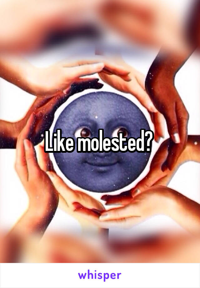 Like molested? 