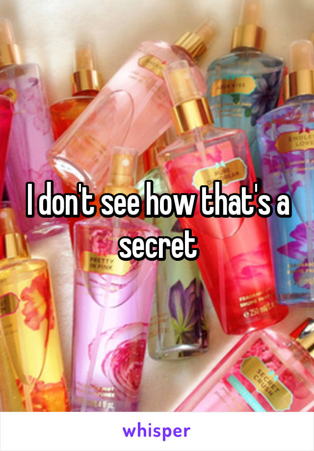 I don't see how that's a secret