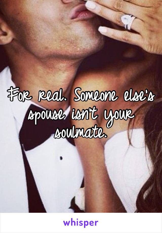 For real. Someone else’s spouse isn’t your soulmate. 