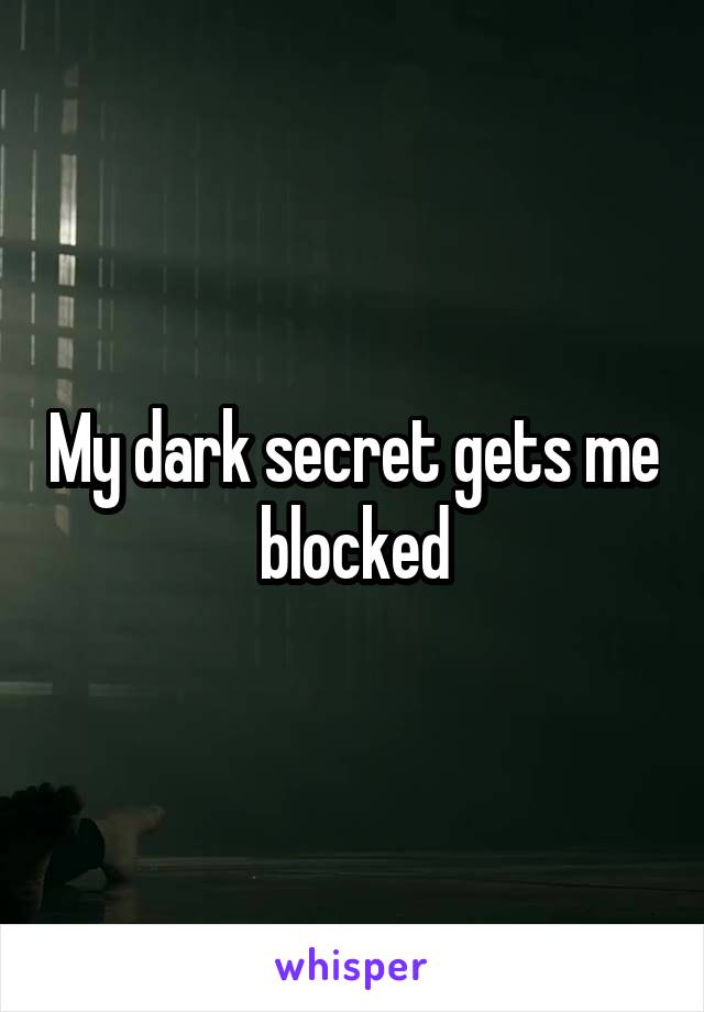 My dark secret gets me blocked