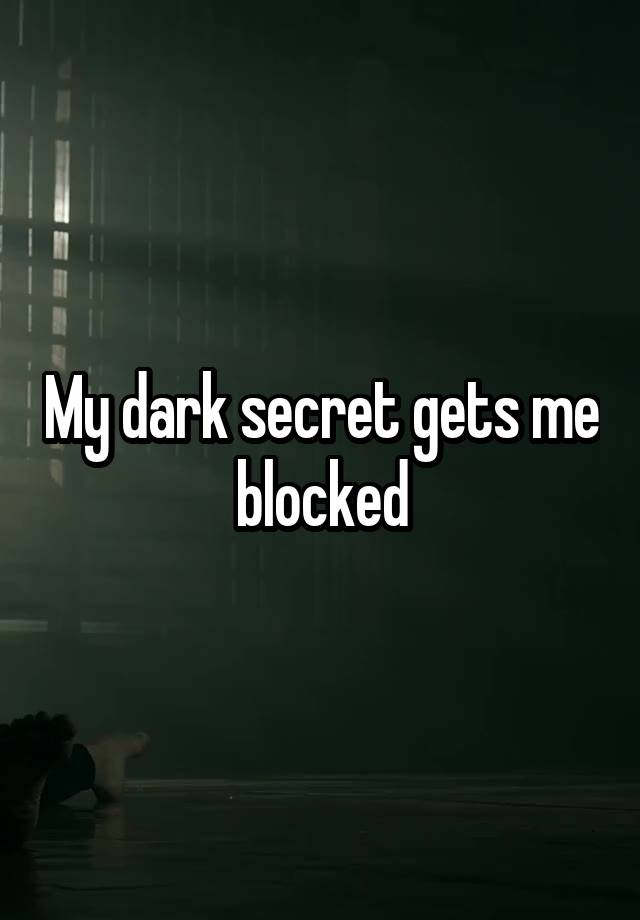 My dark secret gets me blocked