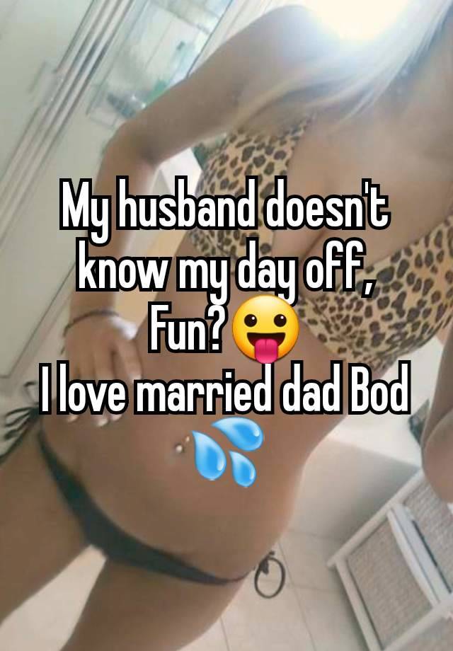 My husband doesn't know my day off,
Fun?😛
I love married dad Bod 💦