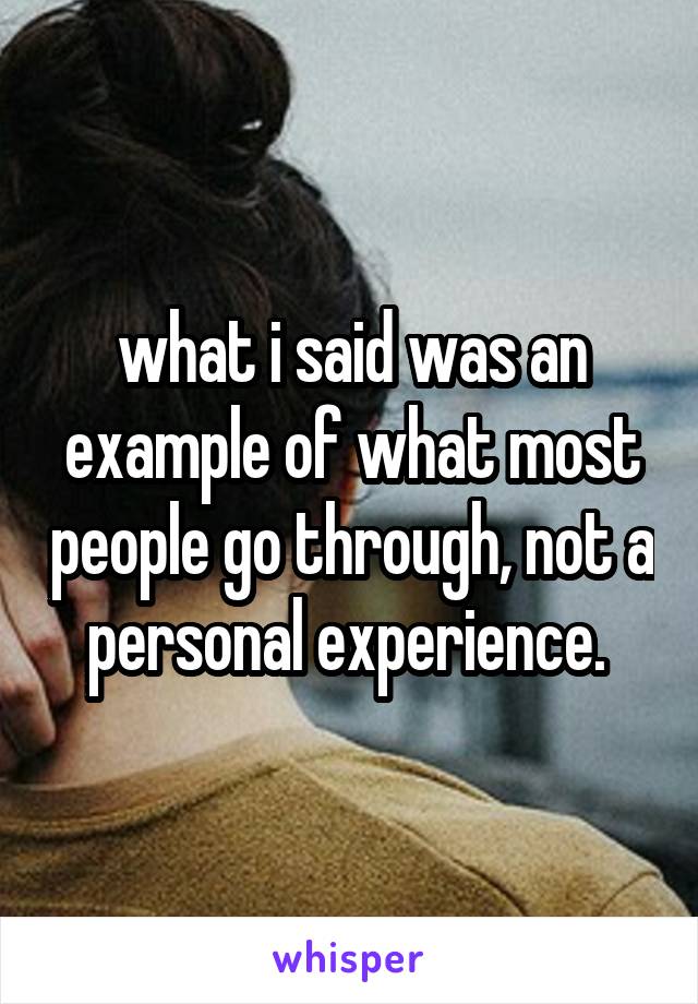 what i said was an example of what most people go through, not a personal experience. 