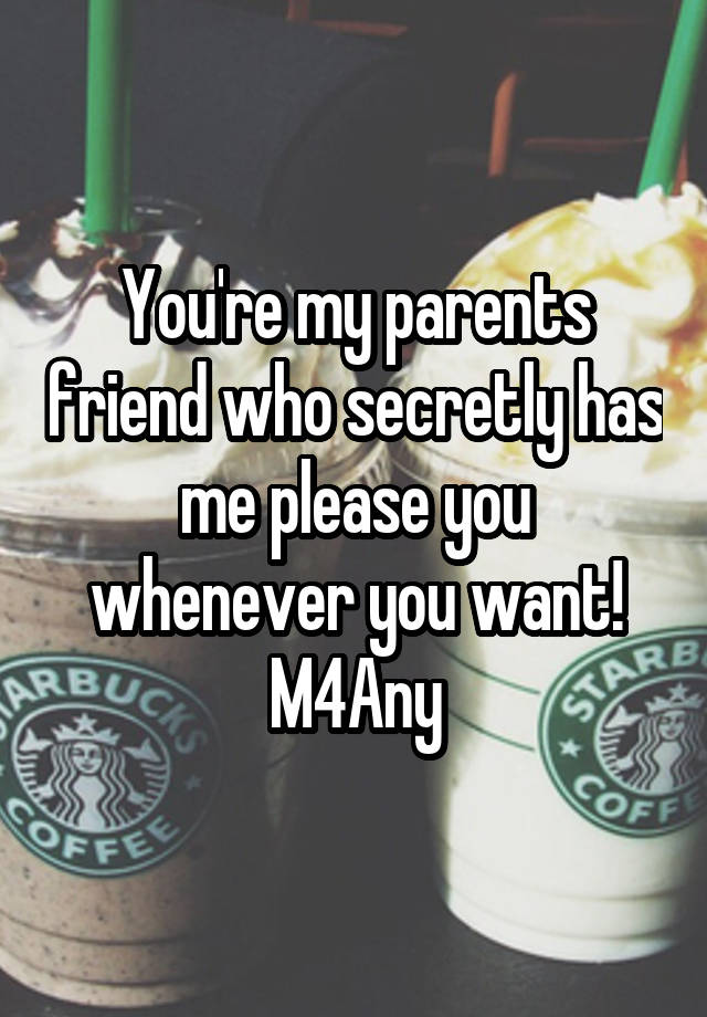 You're my parents friend who secretly has me please you whenever you want!
M4Any