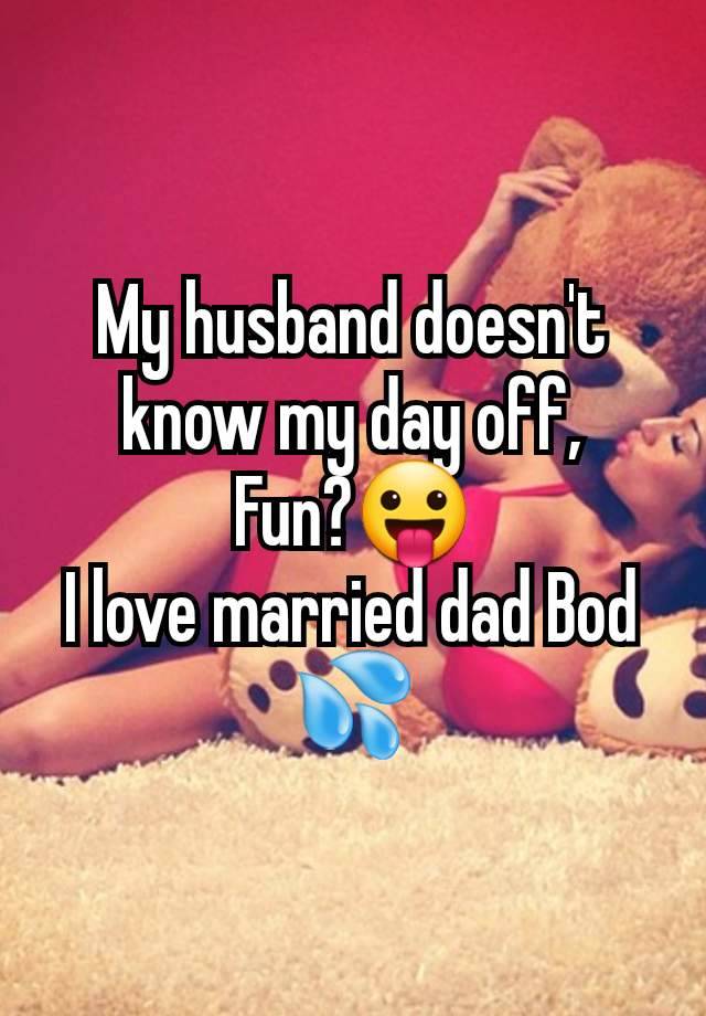 My husband doesn't know my day off,
Fun?😛
I love married dad Bod 💦