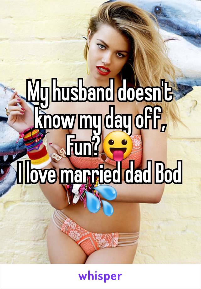 My husband doesn't know my day off,
Fun?😛
I love married dad Bod 💦