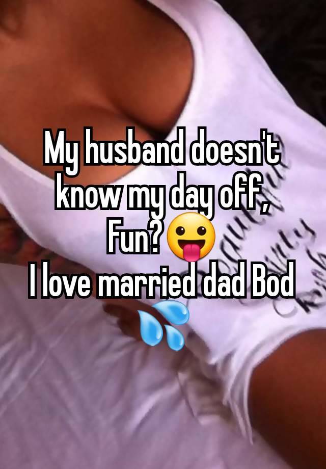 My husband doesn't know my day off,
Fun?😛
I love married dad Bod 💦