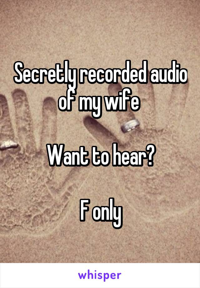 Secretly recorded audio of my wife 

Want to hear?

F only