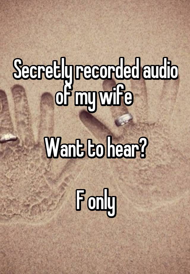 Secretly recorded audio of my wife 

Want to hear?

F only