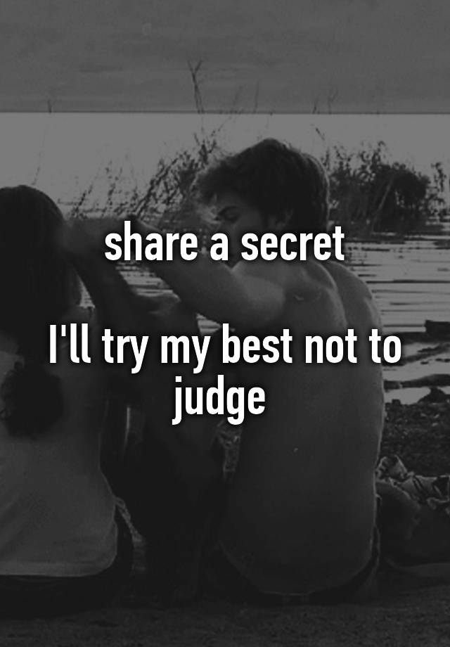 share a secret

I'll try my best not to judge 