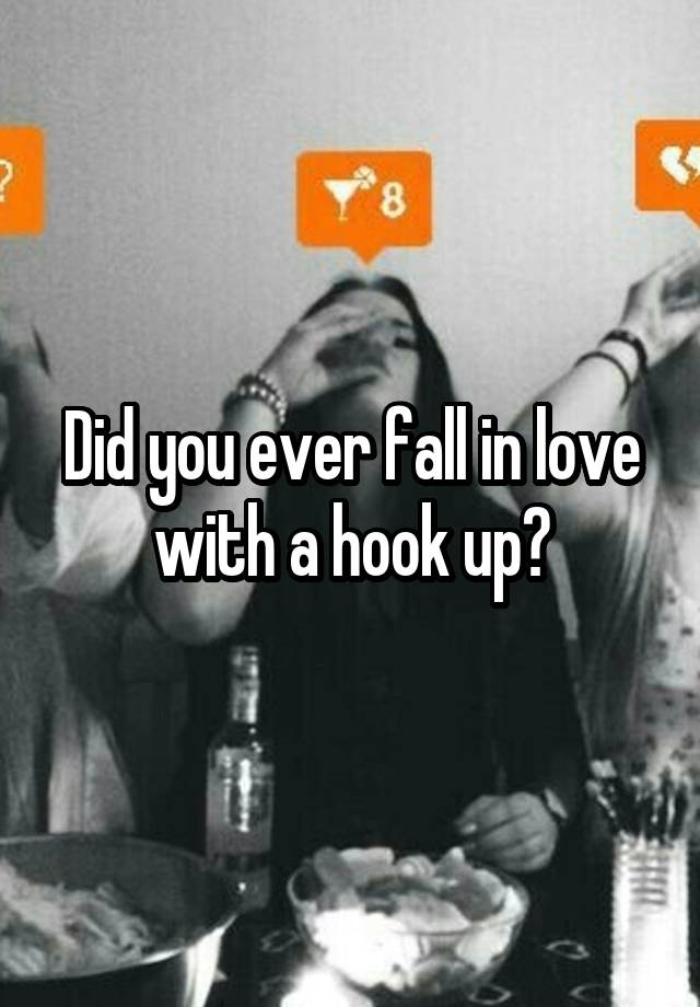 Did you ever fall in love with a hook up?