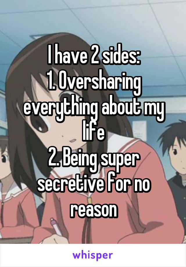 I have 2 sides:
1. Oversharing everything about my life
2. Being super secretive for no reason