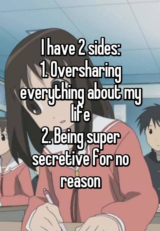 I have 2 sides:
1. Oversharing everything about my life
2. Being super secretive for no reason