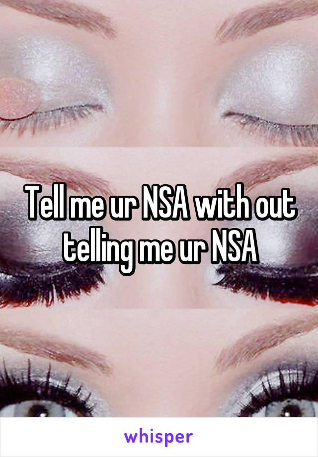 Tell me ur NSA with out telling me ur NSA