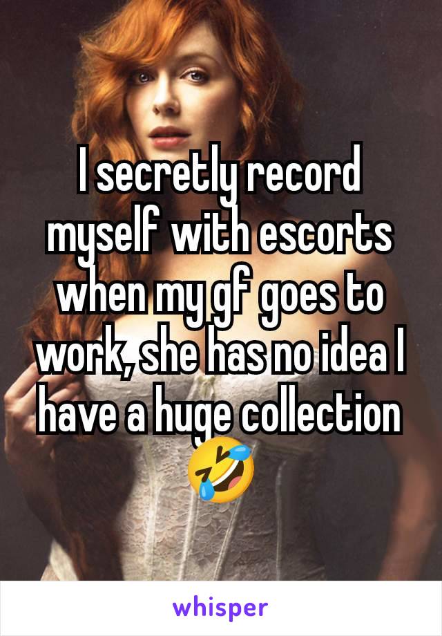 I secretly record myself with escorts when my gf goes to work, she has no idea I have a huge collection 🤣