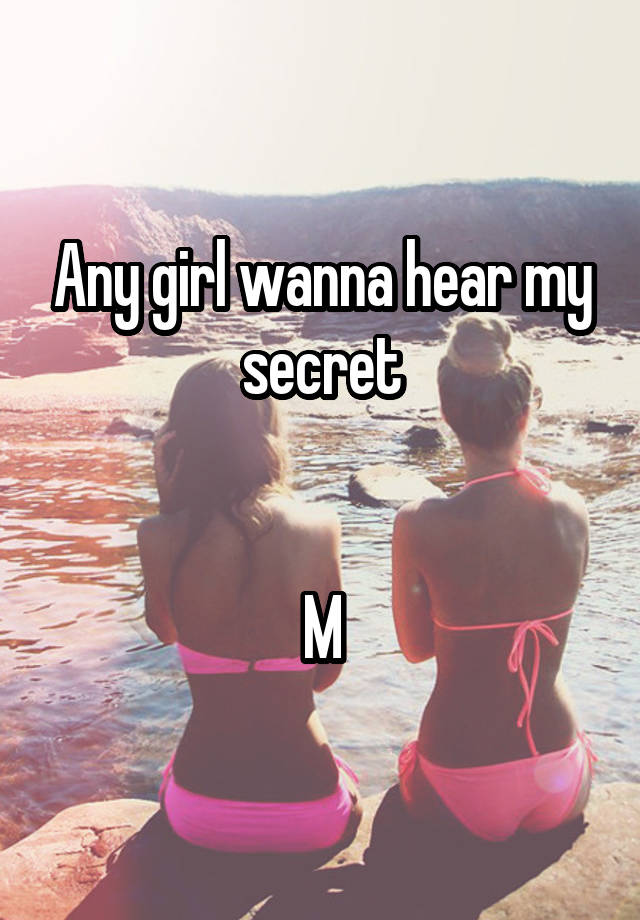 Any girl wanna hear my secret


M