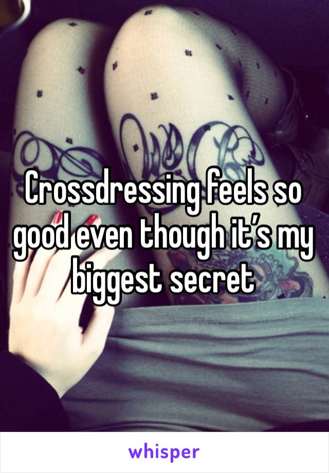 Crossdressing feels so good even though it’s my biggest secret 