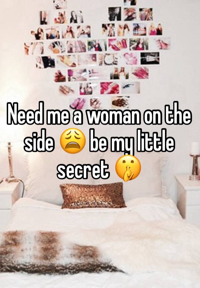 Need me a woman on the side 😩 be my little secret 🤫 