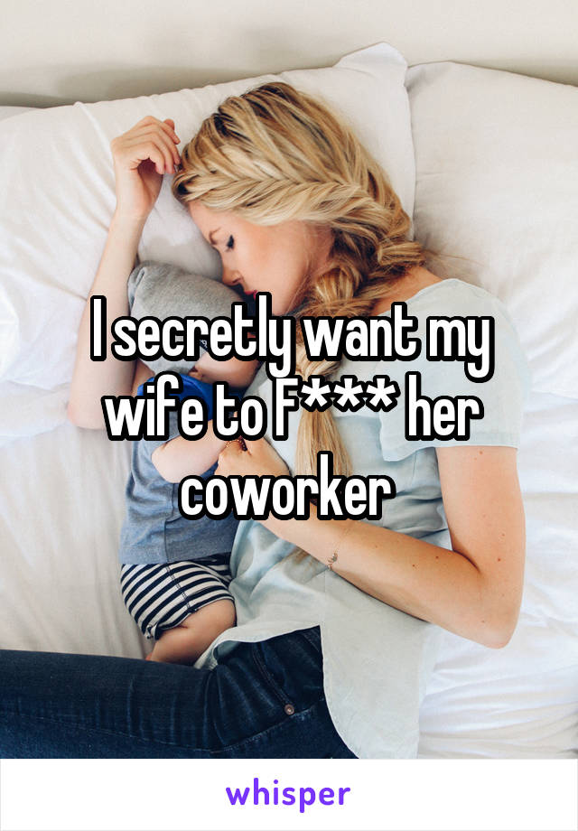 I secretly want my wife to F*** her coworker 