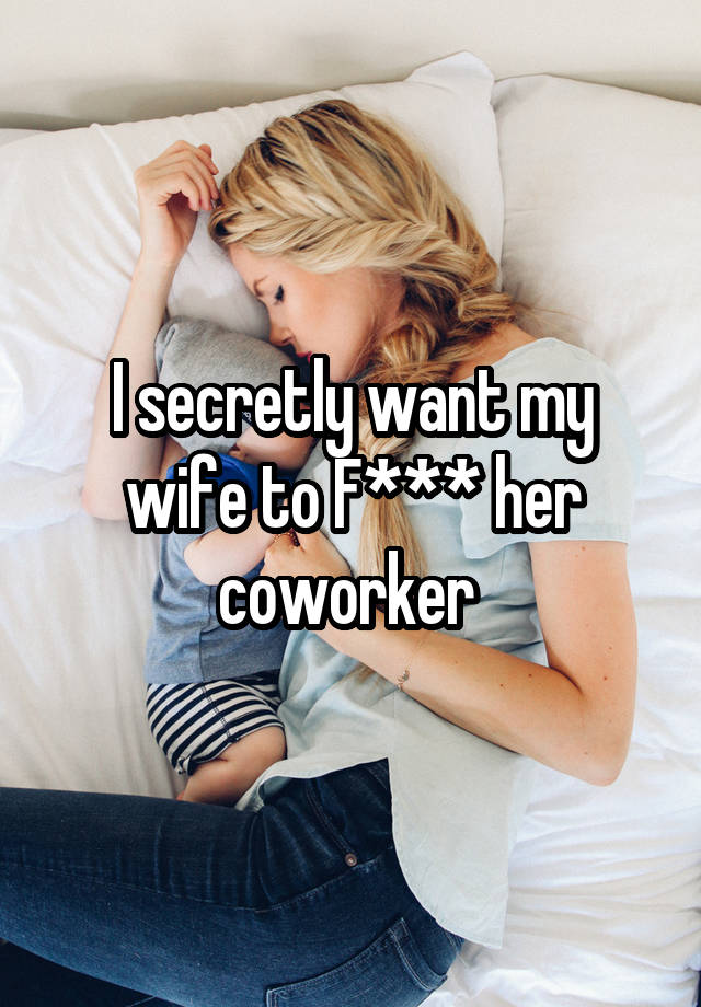 I secretly want my wife to F*** her coworker 