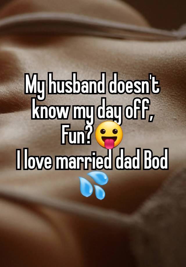 My husband doesn't know my day off,
Fun?😛
I love married dad Bod 💦