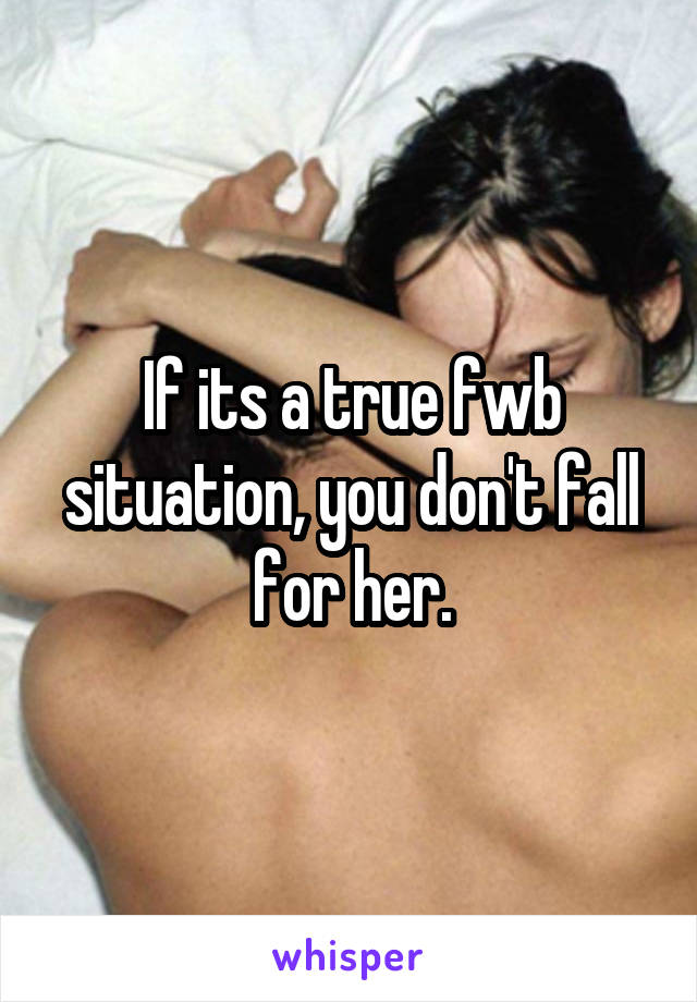 If its a true fwb situation, you don't fall for her.