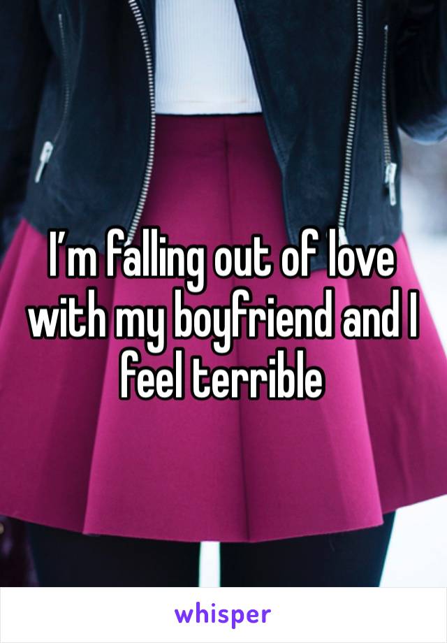 I’m falling out of love with my boyfriend and I feel terrible 