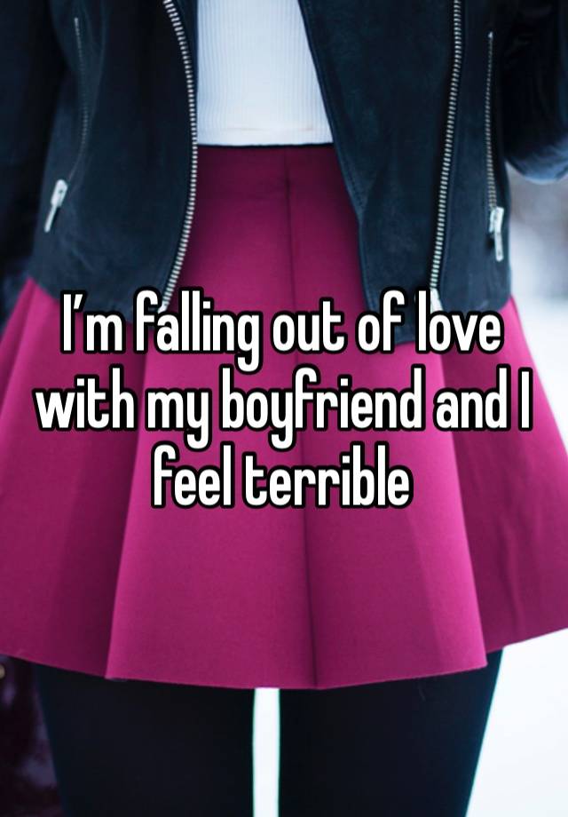 I’m falling out of love with my boyfriend and I feel terrible 