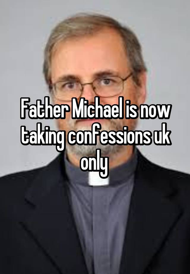 Father Michael is now taking confessions uk only 